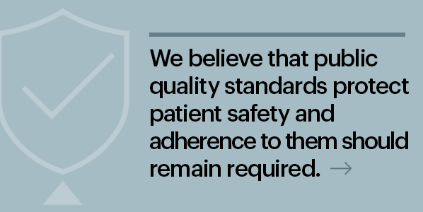 We believe that public quality standards protect patient safety and adherence to them should remain required.